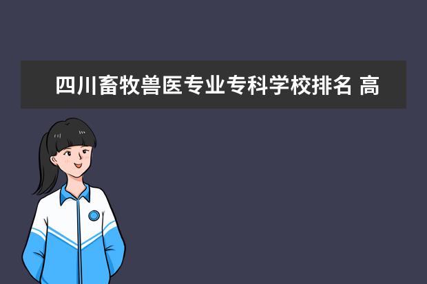 四川畜牧兽医专业专科学校排名 高职宠物专业哪个学校好