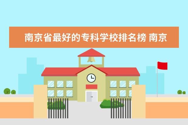 南京省最好的专科学校排名榜 南京专科学校排名及分数线