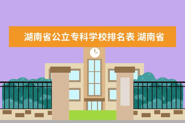 湖南省公立专科学校排名表 湖南省专科学校录取分数线排名