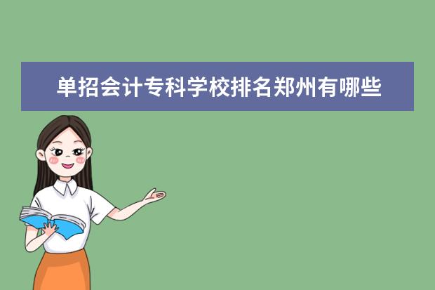 单招会计专科学校排名郑州有哪些 会计专业单招院校,有哪些?