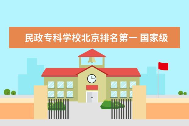 民政专科学校北京排名第一 国家级重点职业学校排名