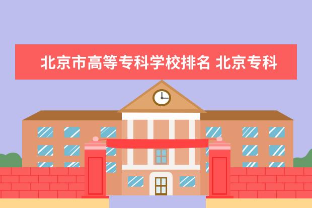 北京市高等专科学校排名 北京专科院校排名最新排行榜