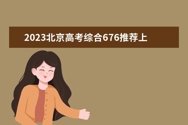 2023北京高考综合676推荐上哪些大学（考676可以上的省内大学）